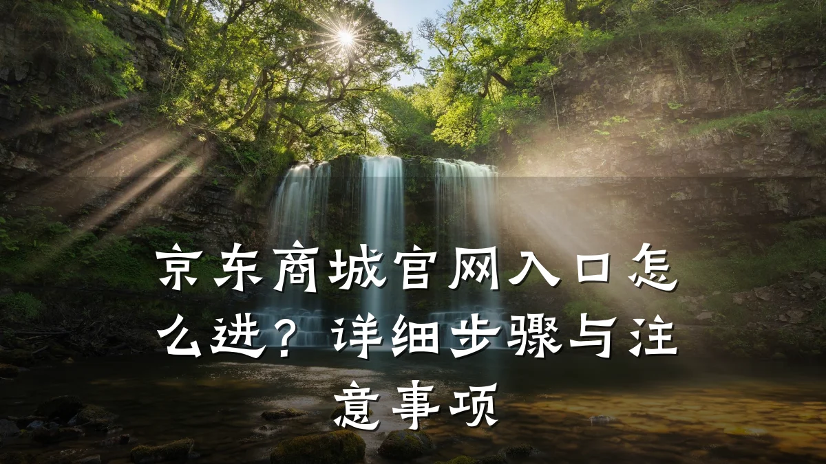 京东商城官网入口怎么进？详细步骤与注意事项