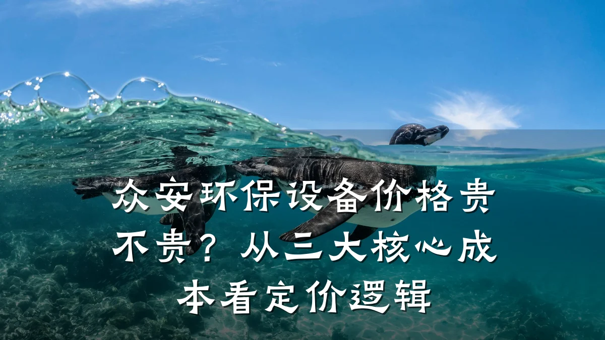 众安环保设备价格贵不贵?从三大核心成本看定价逻辑
