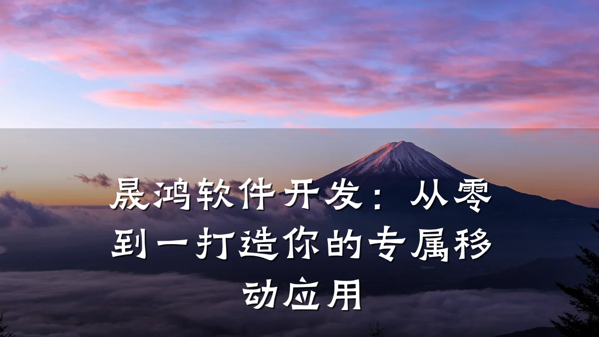 晟鸿软件开发:从零到一打造你的专属移动应用