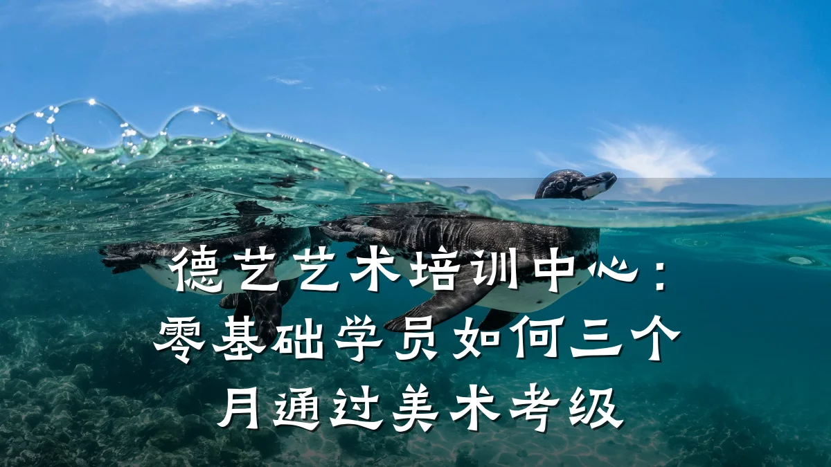德艺艺术培训中心:零基础学员如何三个月通过美术考级