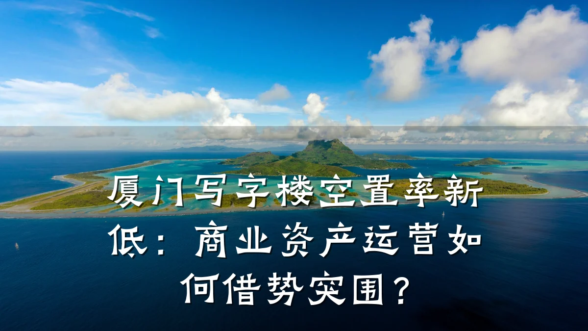 厦门写字楼空置率新低：商业资产运营如何借势突围？