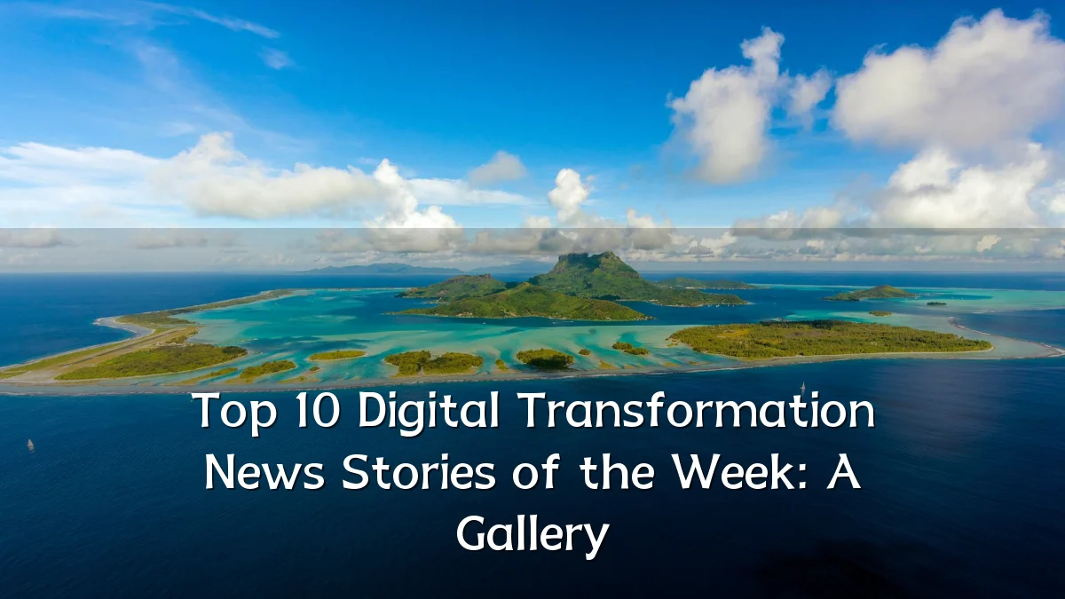 Top 10 Digital Transformation News Stories of the Week: A Gallery