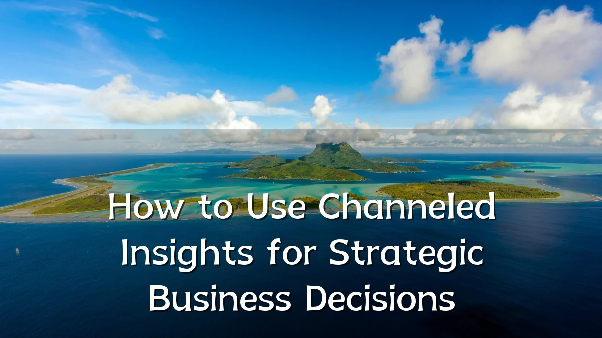 How to Use Channeled Insights for Strategic Business Decisions