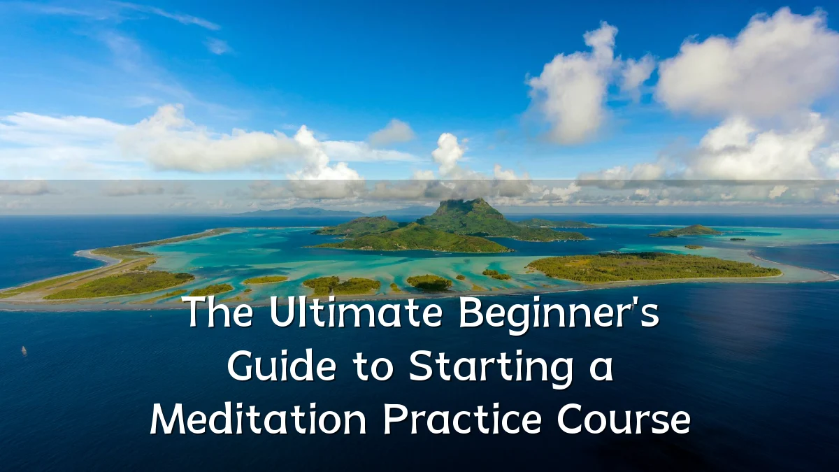 The Ultimate Beginner's Guide to Starting a Meditation Practice Course