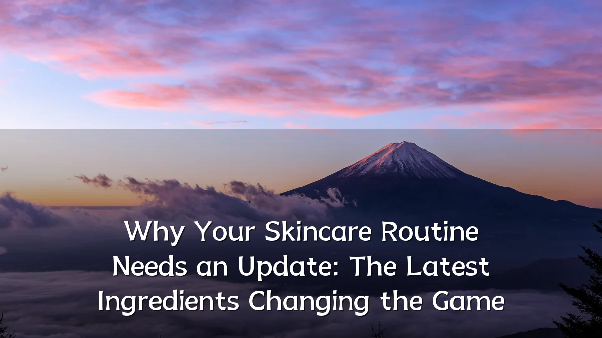 Why Your Skincare Routine Needs an Update: The Latest Ingredients Changing the Game