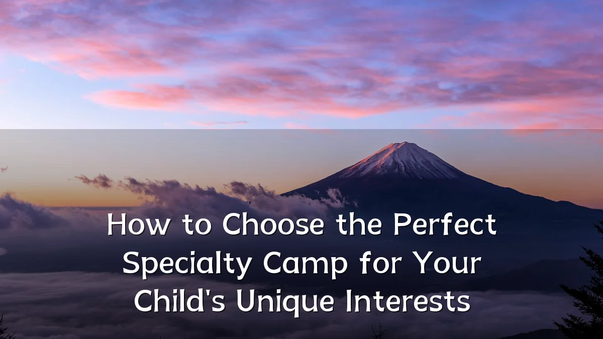 How to Choose the Perfect Specialty Camp for Your Child's Unique Interests