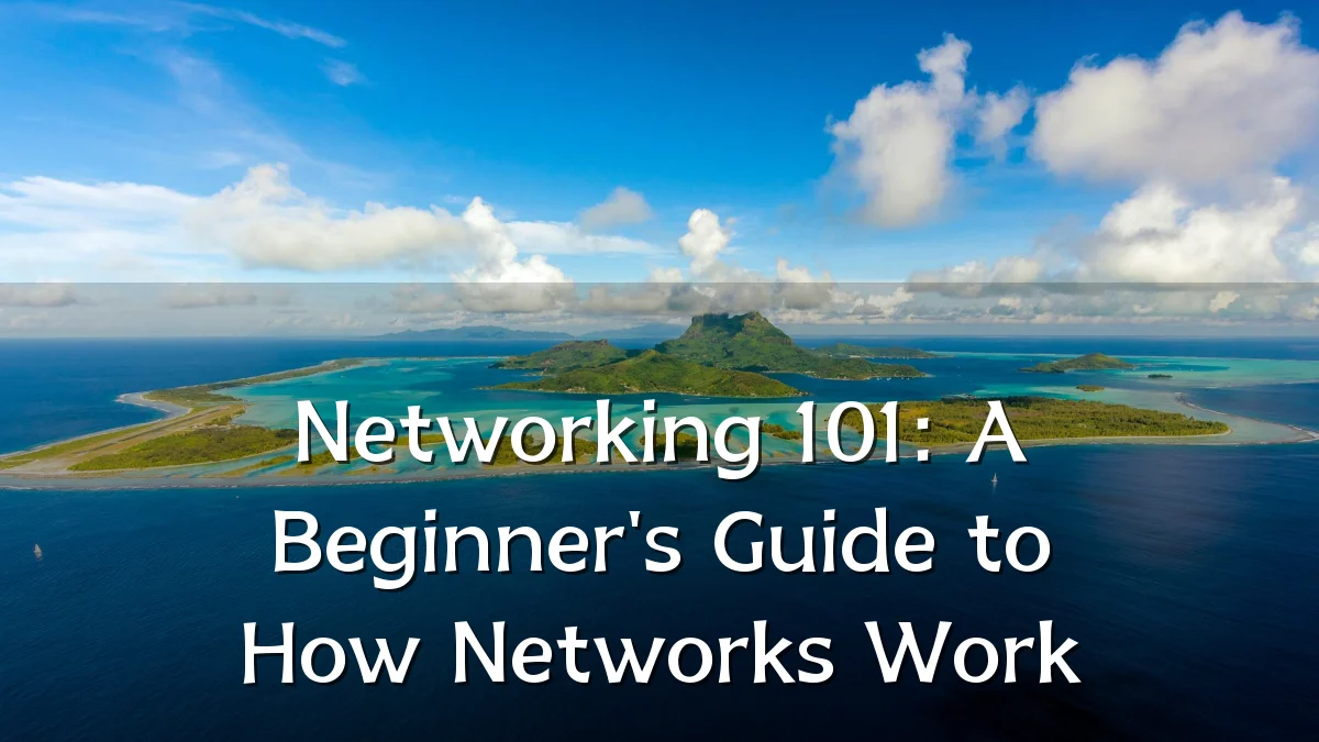 Networking 101: A Beginner's Guide to How Networks Work