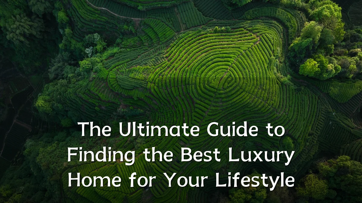 The Ultimate Guide to Finding the Best Luxury Home for Your Lifestyle