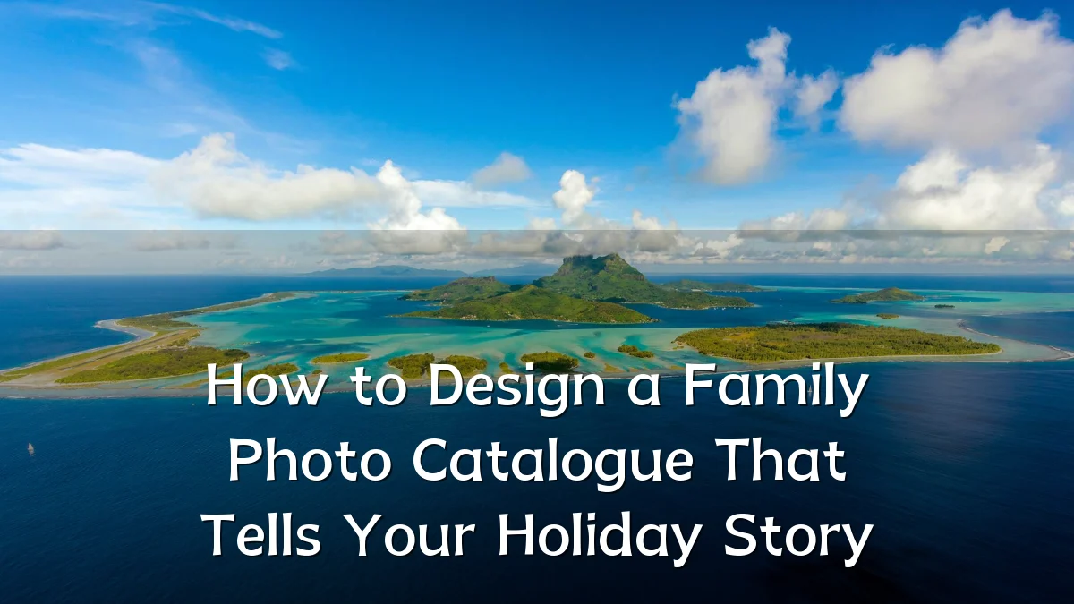 How to Design a Family Photo Catalogue That Tells Your Holiday Story