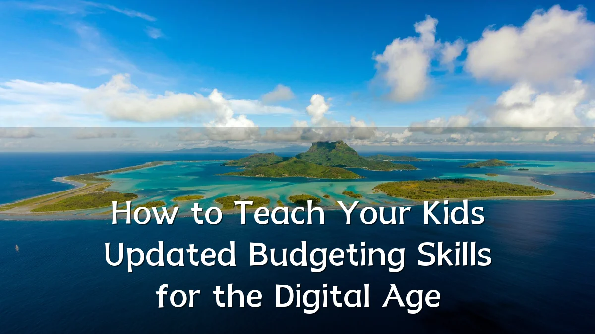 How to Teach Your Kids Updated Budgeting Skills for the Digital Age