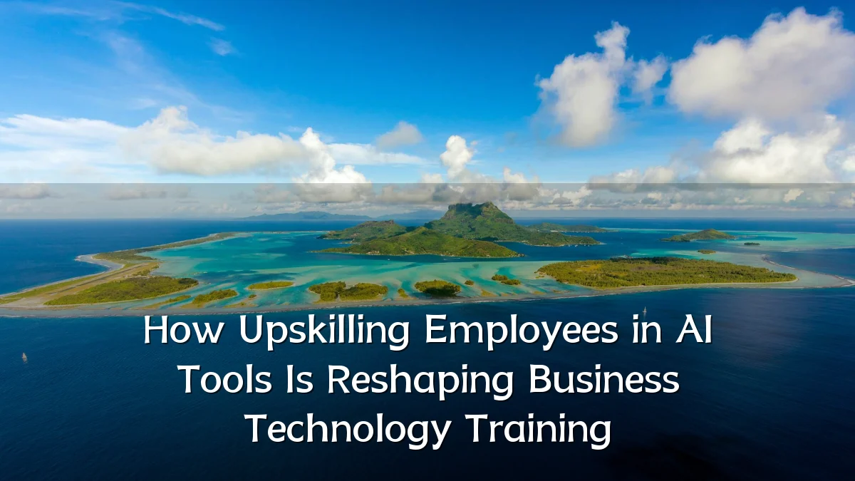 How Upskilling Employees in AI Tools Is Reshaping Business Technology Training
