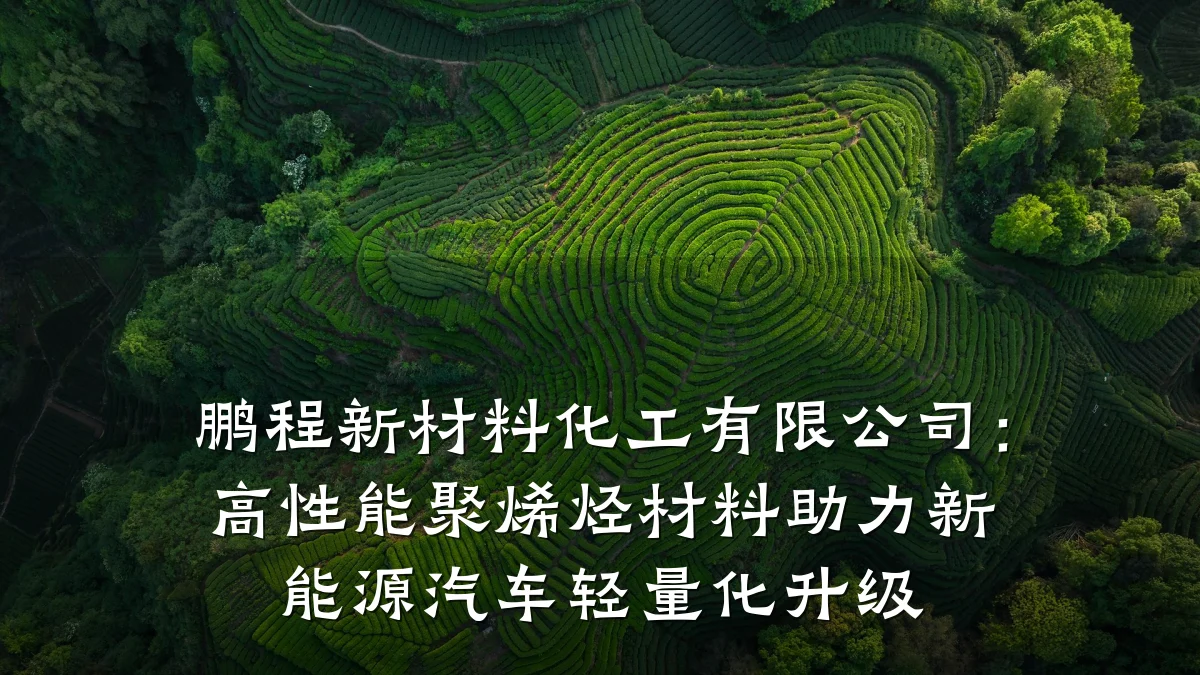 鹏程新材料化工有限公司:高性能聚烯烃材料助力新能源汽车轻量化升级