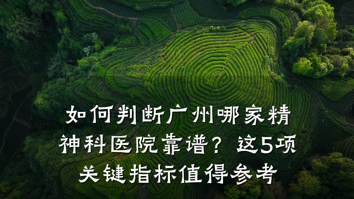如何判断广州哪家精神科医院靠谱?这5项关键指标值得参考