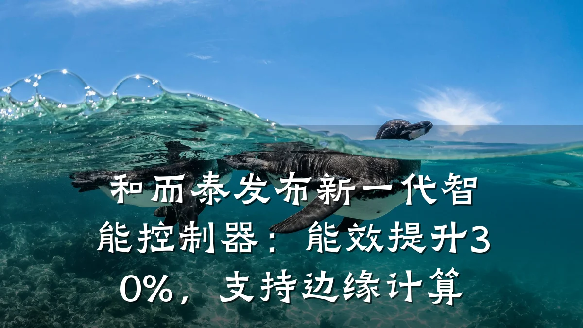 和而泰发布新一代智能控制器:能效提升30%,支持边缘计算