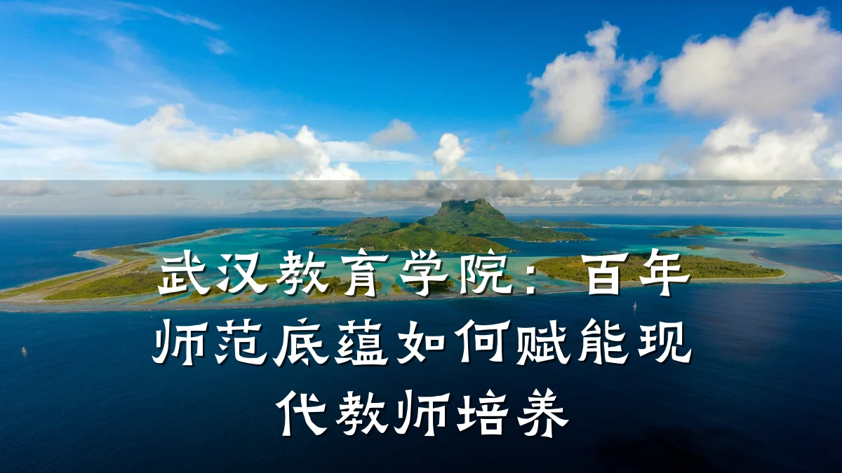 武汉教育学院：百年师范底蕴如何赋能现代教师培养